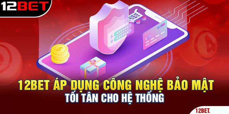 Chính Sách Bảo Mật Nghiêm Ngặt Củaa 12bet
